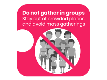 Do not gather in groups Stay out of crowded places and avoid mass gatherings.